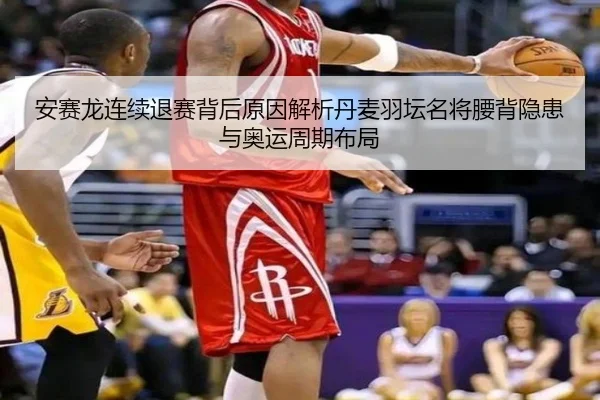安赛龙连续退赛背后原因解析丹麦羽坛名将腰背隐患与奥运周期布局