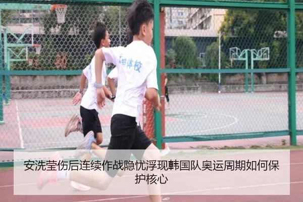 安洗莹伤后连续作战隐忧浮现韩国队奥运周期如何保护核心
