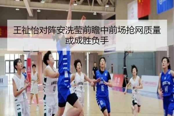 王祉怡对阵安洗莹前瞻中前场抢网质量或成胜负手